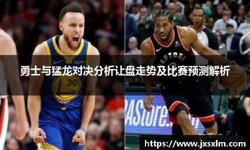 勇士与猛龙对决分析让盘走势及比赛预测解析